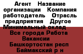 Агент › Название организации ­ Компания-работодатель › Отрасль предприятия ­ Другое › Минимальный оклад ­ 1 - Все города Работа » Вакансии   . Башкортостан респ.,Баймакский р-н